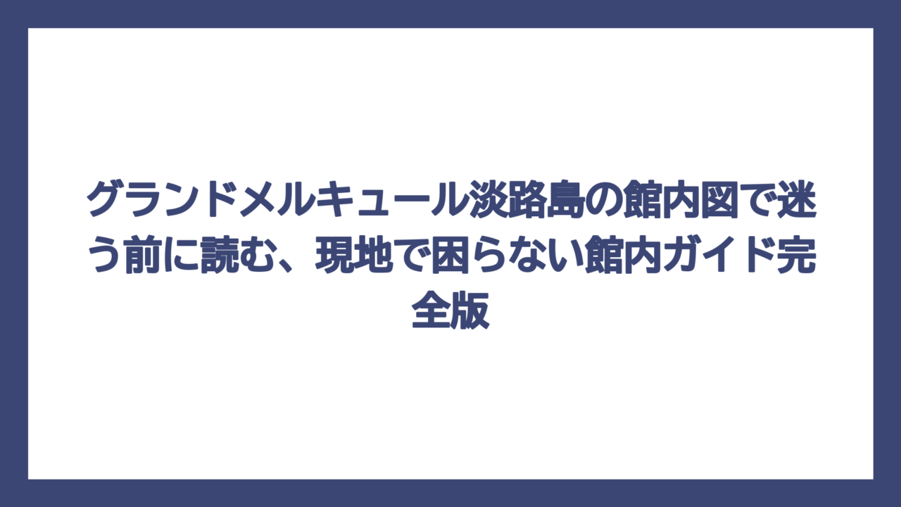 グランドメルキュール淡路島の館内図で迷う前に読む、現地で困らない館内ガイド完全版