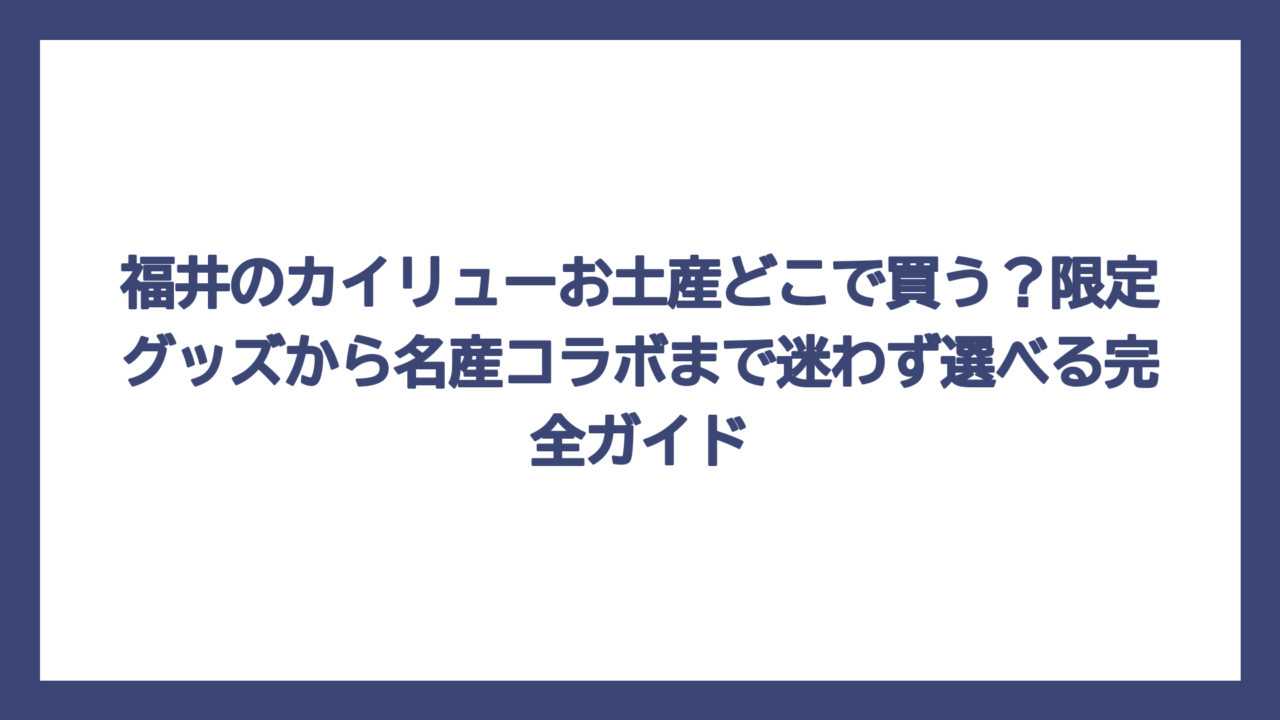 福井のカイリューお土産どこで買う？限定グッズから名産コラボまで迷わず選べる完全ガイド