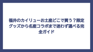 福井のカイリューお土産どこで買う？限定グッズから名産コラボまで迷わず選べる完全ガイド