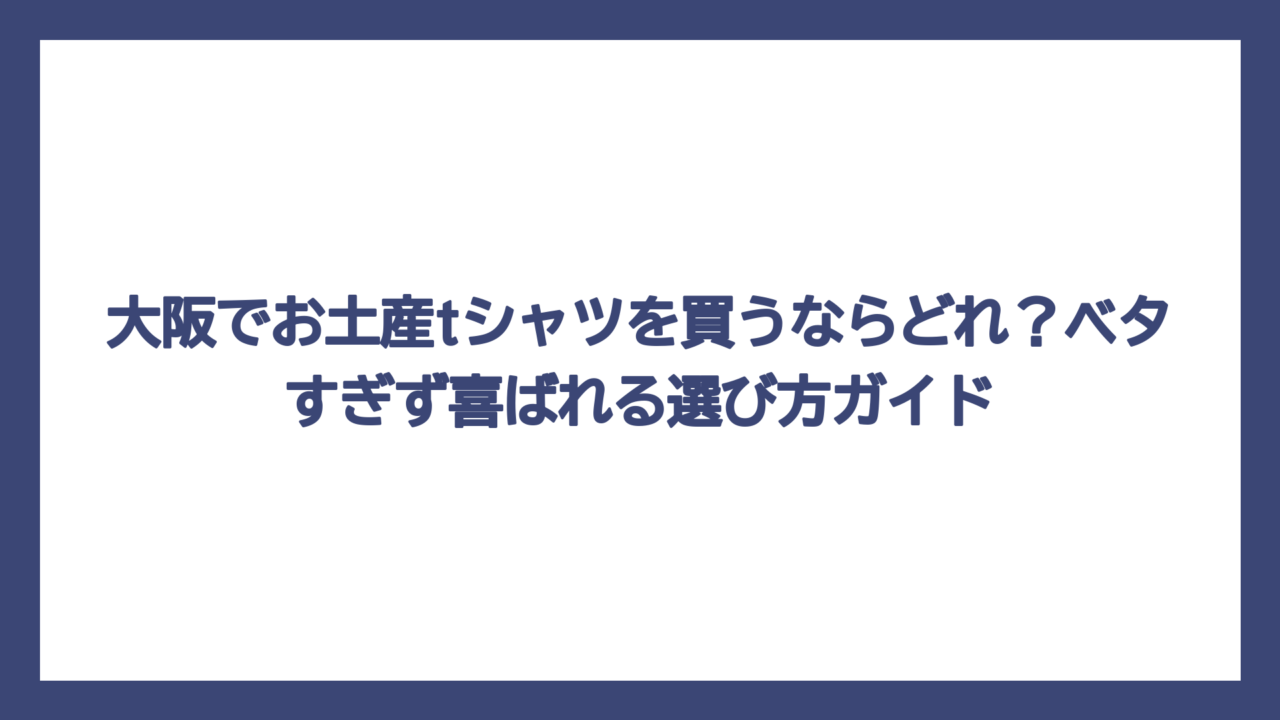 大阪でお土産tシャツを買うならどれ？ベタすぎず喜ばれる選び方ガイド