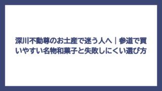 深川不動尊のお土産で迷う人へ｜参道で買いやすい名物和菓子と失敗しにくい選び方
