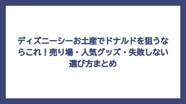 ディズニーシーお土産でドナルドを狙うならこれ！売り場・人気グッズ・失敗しない選び方まとめ