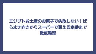 エジプトお土産のお菓子で失敗しない！ばらまき向きからスーパーで買える定番まで徹底整理