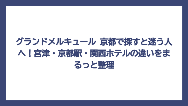グランドメルキュール 京都で探すと迷う人へ！宮津・京都駅・関西ホテルの違いをまるっと整理