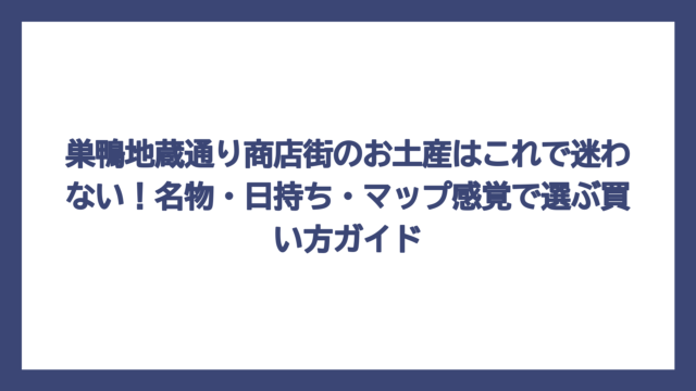 巣鴨地蔵通り商店街のお土産はこれで迷わない！名物・日持ち・マップ感覚で選ぶ買い方ガイド