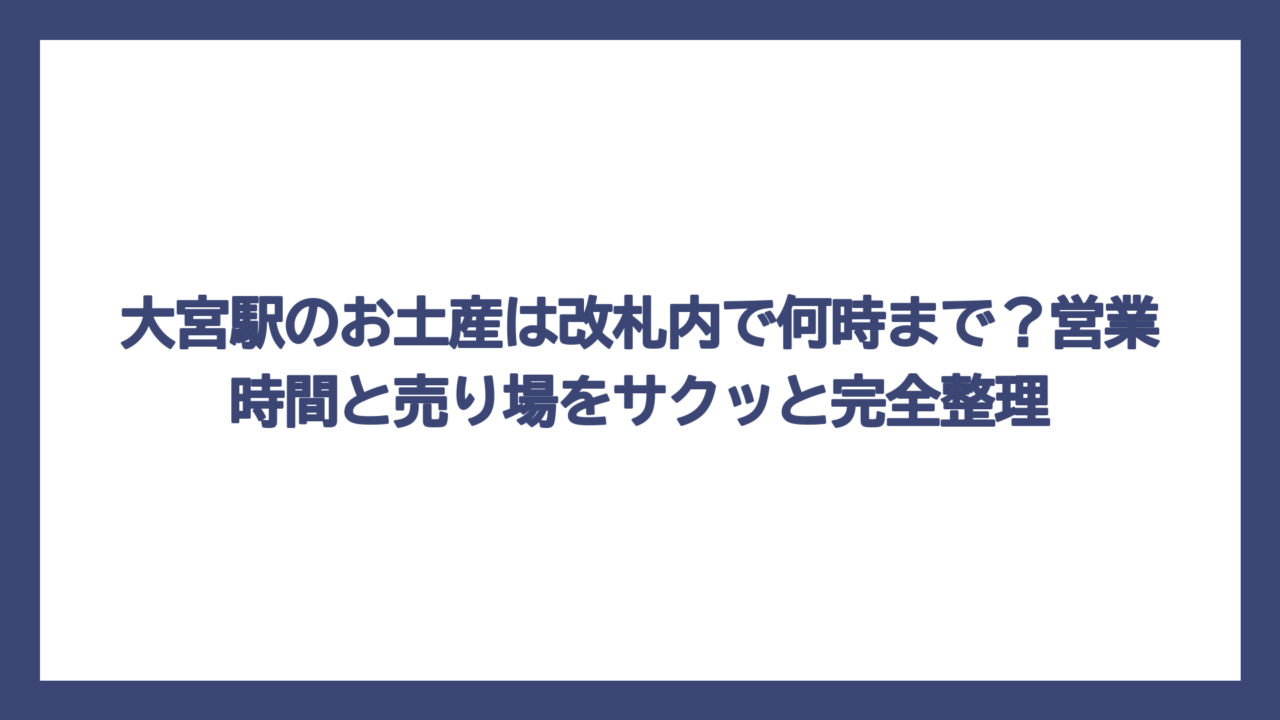 大宮駅のお土産は改札内で何時まで？営業時間と売り場をサクッと完全整理