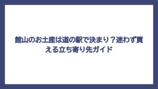 館山のお土産は道の駅で決まり？迷わず買える立ち寄り先ガイド