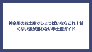 神奈川のお土産でしょっぱいならこれ！甘くない派が迷わない手土産ガイド