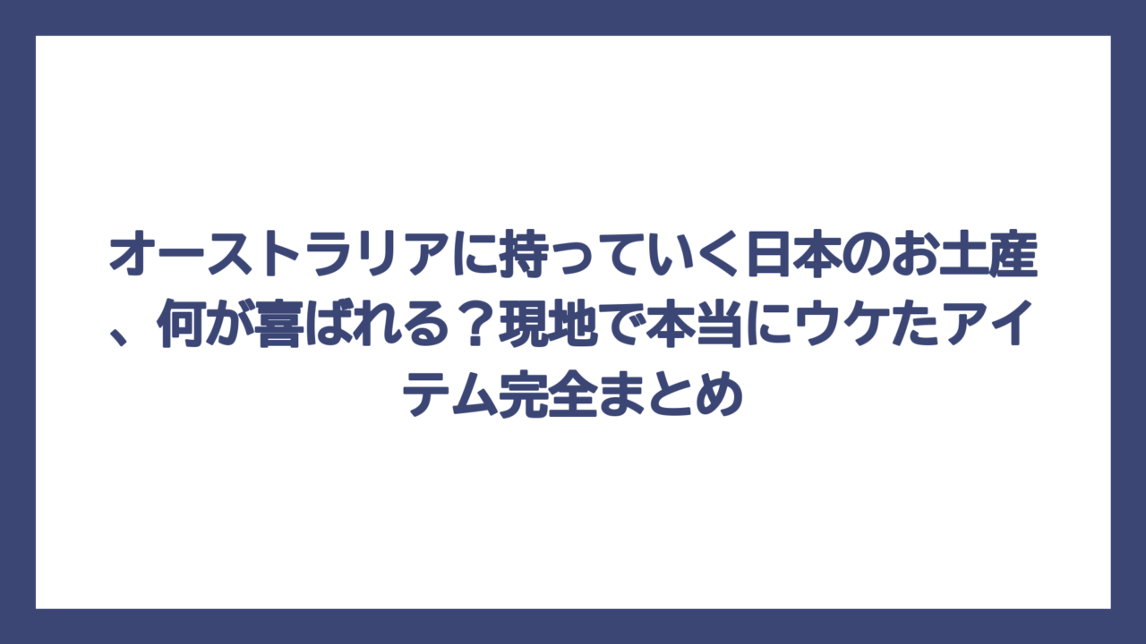 オーストラリアに持っていく日本のお土産、何が喜ばれる？現地で本当にウケたアイテム完全まとめ