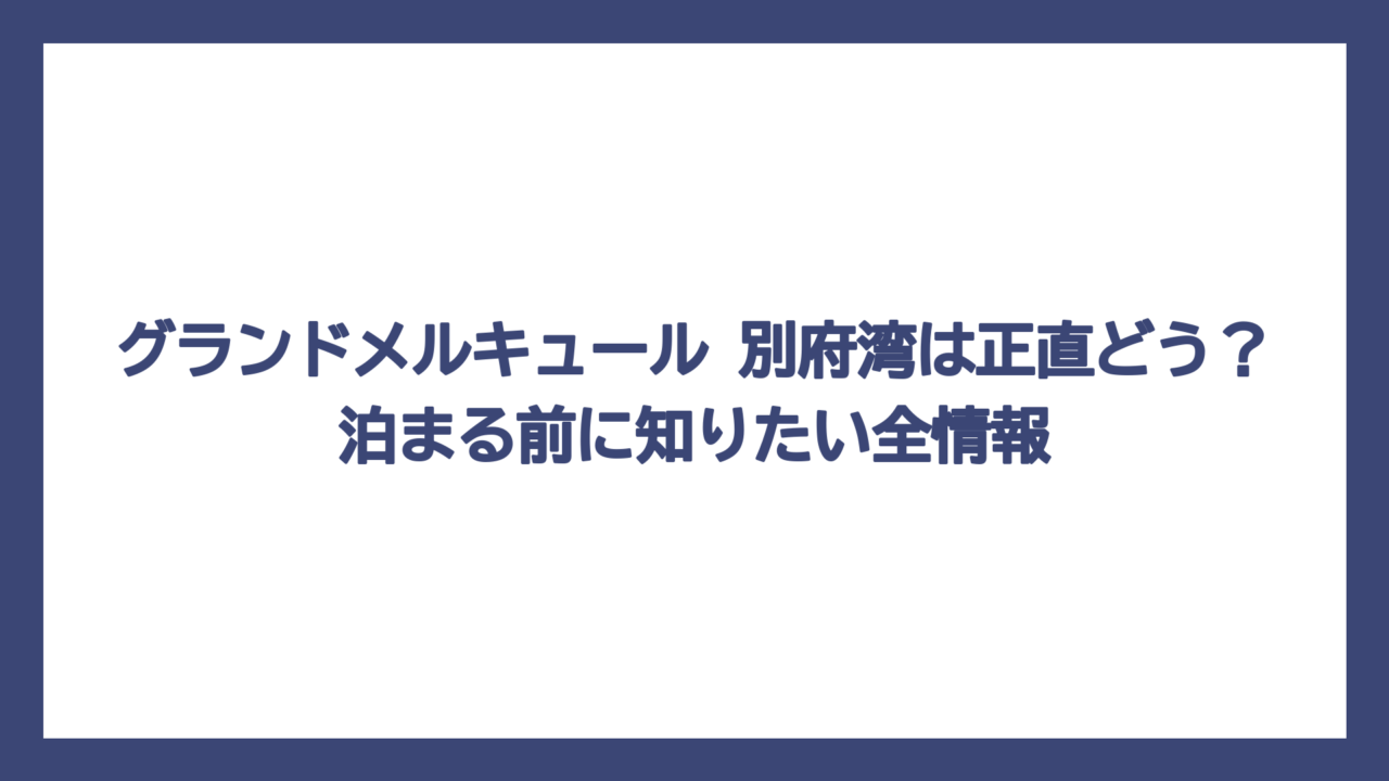 グランドメルキュール 別府湾は正直どう？泊まる前に知りたい全情報