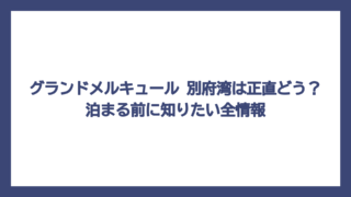 グランドメルキュール 別府湾は正直どう？泊まる前に知りたい全情報