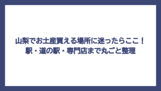 山梨でお土産買える場所に迷ったらここ！駅・道の駅・専門店まで丸ごと整理