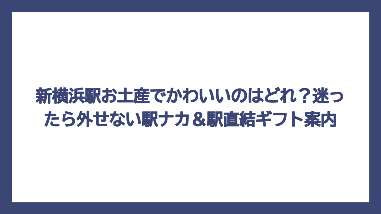 新横浜駅お土産でかわいいのはどれ？迷ったら外せない駅ナカ＆駅直結ギフト案内