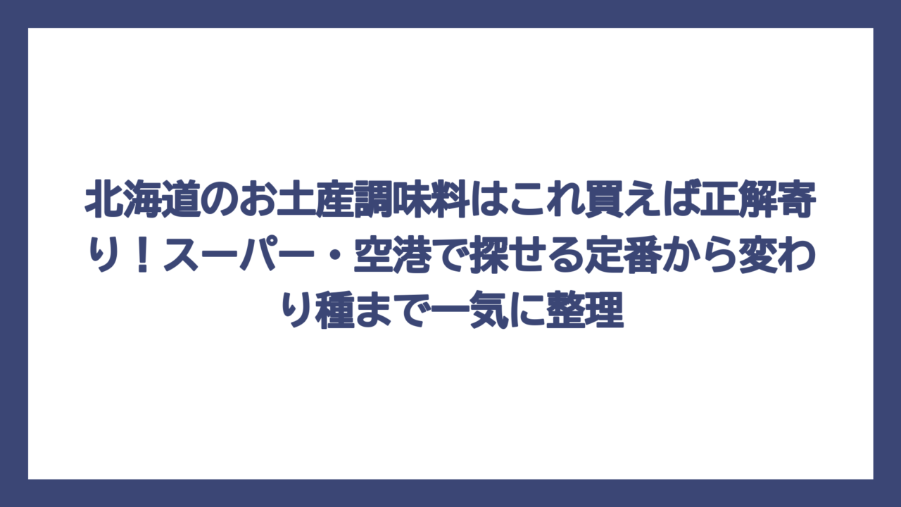 北海道のお土産調味料はこれ買えば正解寄り！スーパー・空港で探せる定番から変わり種まで一気に整理