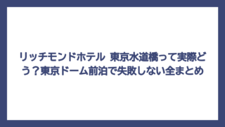 リッチモンドホテル 東京水道橋って実際どう？東京ドーム前泊で失敗しない全まとめ