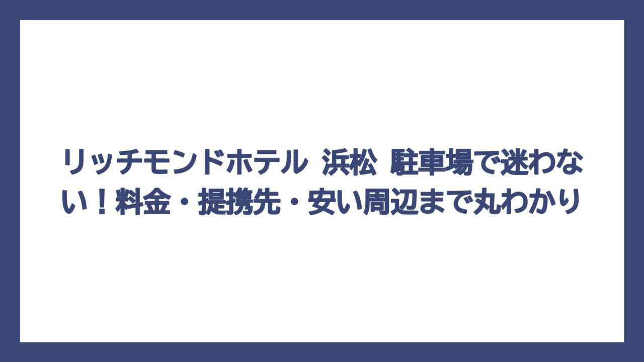 リッチモンドホテル 浜松 駐車場で迷わない！料金・提携先・安い周辺まで丸わかり