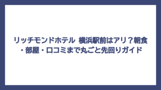 リッチモンドホテル 横浜駅前はアリ？朝食・部屋・口コミまで丸ごと先回りガイド