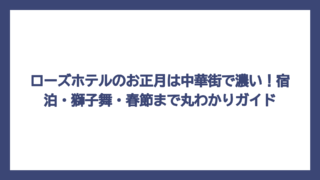 ローズホテルのお正月は中華街で濃い！宿泊・獅子舞・春節まで丸わかりガイド