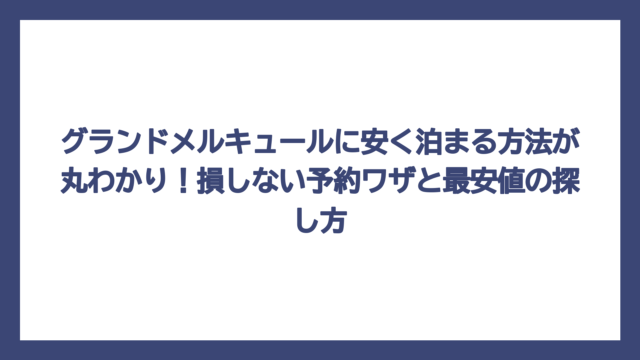 グランドメルキュールに安く泊まる方法が丸わかり！損しない予約ワザと最安値の探し方
