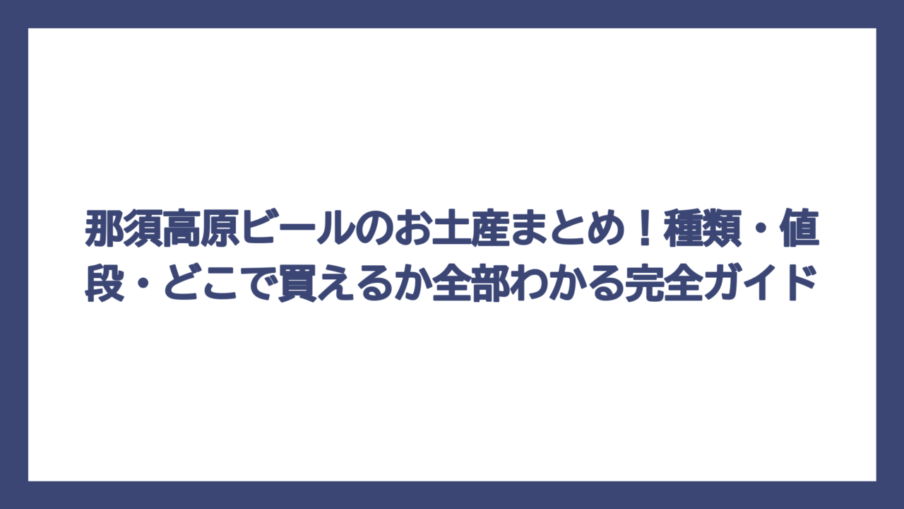 那須高原ビールのお土産まとめ！種類・値段・どこで買えるか全部わかる完全ガイド