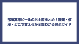 那須高原ビールのお土産まとめ！種類・値段・どこで買えるか全部わかる完全ガイド