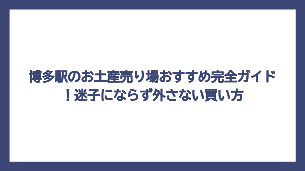 博多駅のお土産売り場おすすめ完全ガイド！迷子にならず外さない買い方