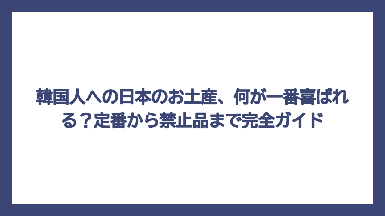 韓国人への日本のお土産、何が一番喜ばれる？定番から禁止品まで完全ガイド