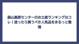 蒜山高原センターのお土産ランキングはコレ！迷ったら買うべき人気品をまるっと整理