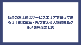 仙台のお土産はサービスエリアで買って帰ろう！東北道SA・PAで買える人気銘菓＆グルメを完全まとめ