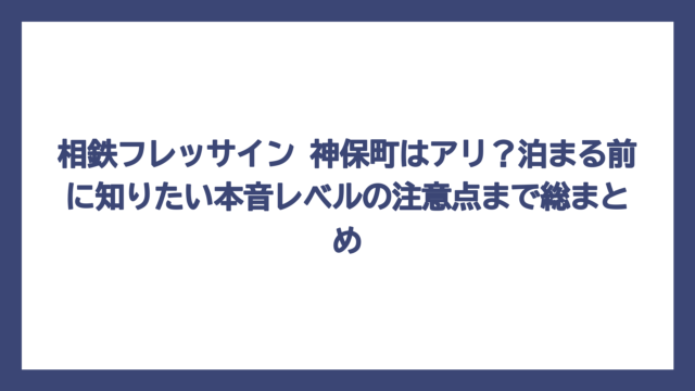相鉄フレッサイン 神保町はアリ？泊まる前に知りたい本音レベルの注意点まで総まとめ
