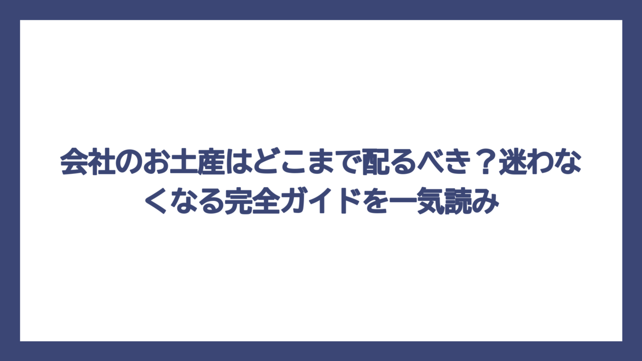 会社のお土産はどこまで配るべき？迷わなくなる完全ガイドを一気読み