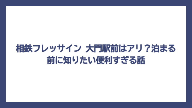 相鉄フレッサイン 大門駅前はアリ？泊まる前に知りたい便利すぎる話