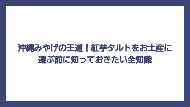 沖縄みやげの王道！紅芋タルトをお土産に選ぶ前に知っておきたい全知識