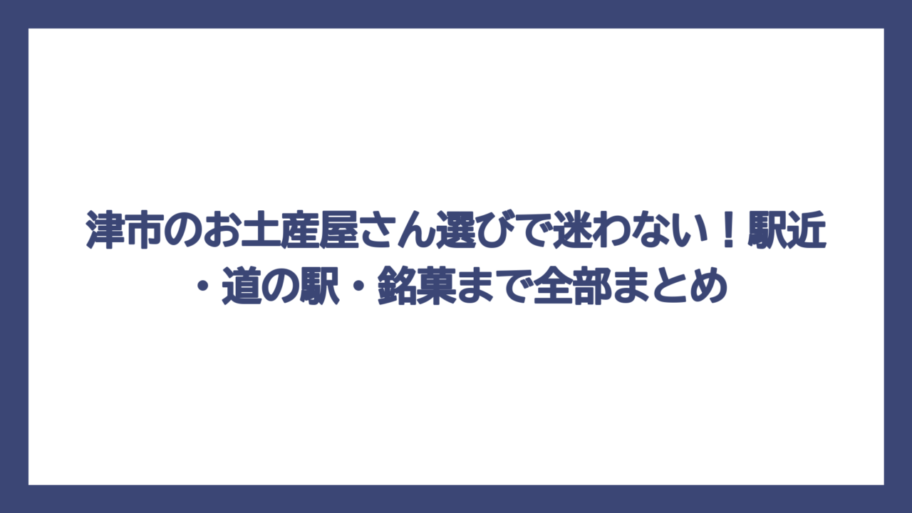 津市のお土産屋さん選びで迷わない！駅近・道の駅・銘菓まで全部まとめ