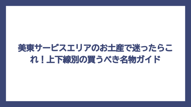 美東サービスエリアのお土産で迷ったらこれ！上下線別の買うべき名物ガイド