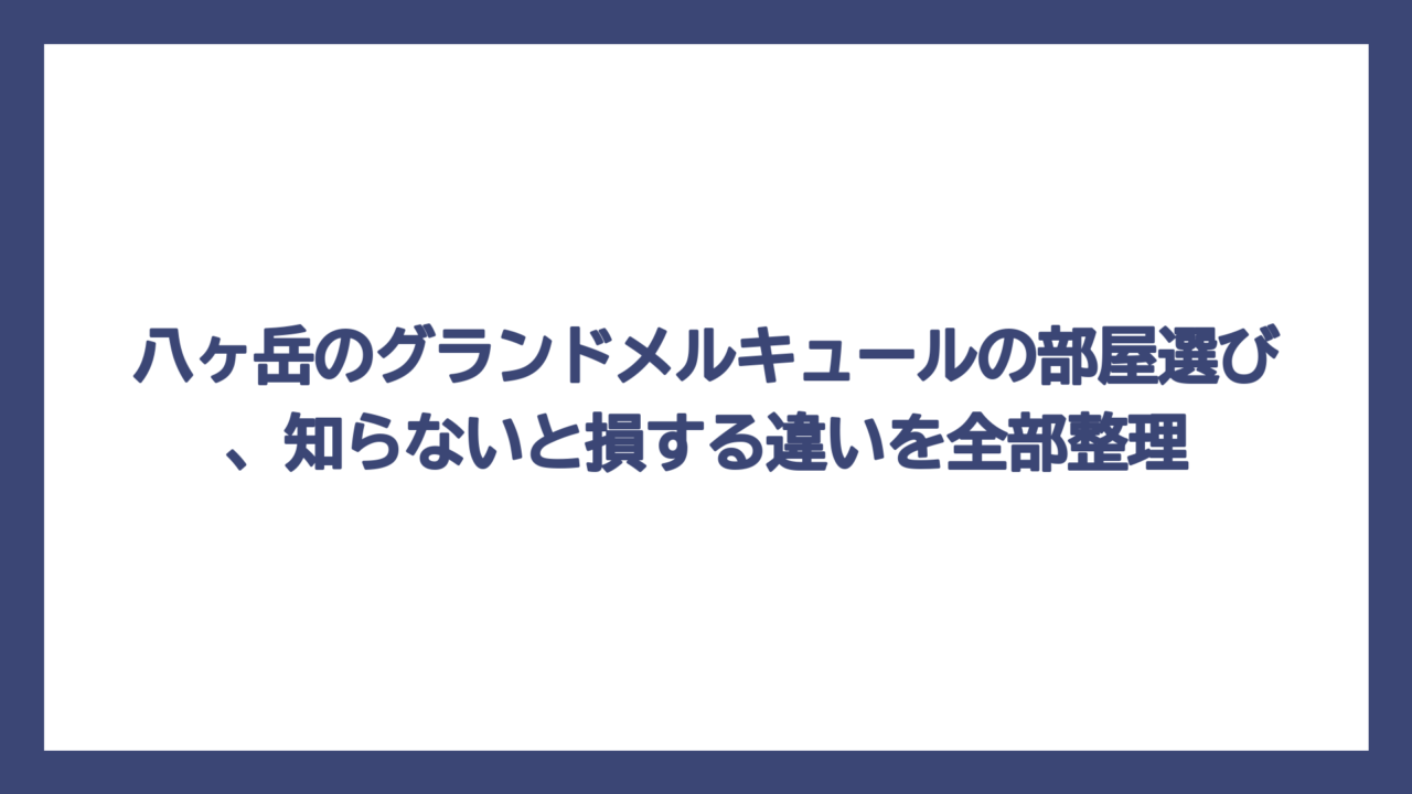 八ヶ岳のグランドメルキュールの部屋選び、知らないと損する違いを全部整理