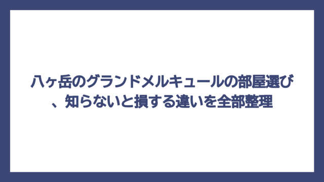 八ヶ岳のグランドメルキュールの部屋選び、知らないと損する違いを全部整理