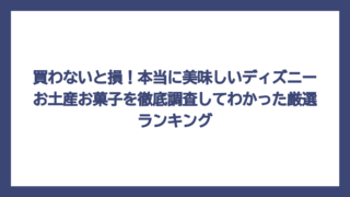 買わないと損！本当に美味しいディズニーお土産お菓子を徹底調査してわかった厳選ランキング