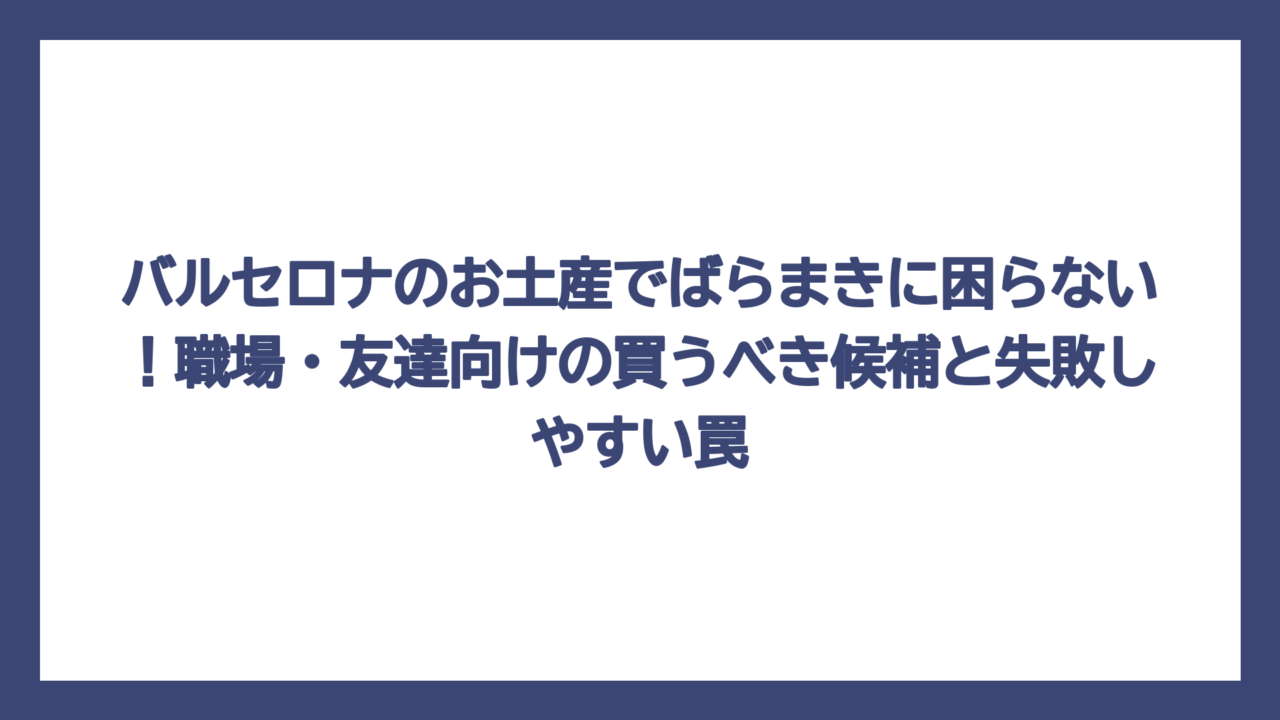 バルセロナのお土産でばらまきに困らない！職場・友達向けの買うべき候補と失敗しやすい罠