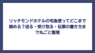 リッチモンドホテルの宅急便ってどこまで頼める？送る・受け取る・伝票の書き方まで丸ごと整理