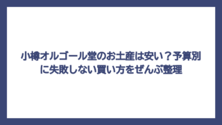 小樽オルゴール堂のお土産は安い？予算別に失敗しない買い方をぜんぶ整理