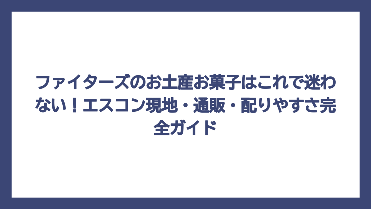 ファイターズのお土産お菓子はこれで迷わない！エスコン現地・通販・配りやすさ完全ガイド