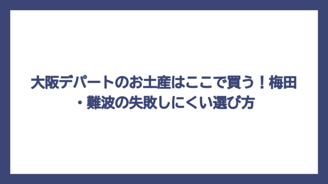 大阪デパートのお土産はここで買う！梅田・難波の失敗しにくい選び方