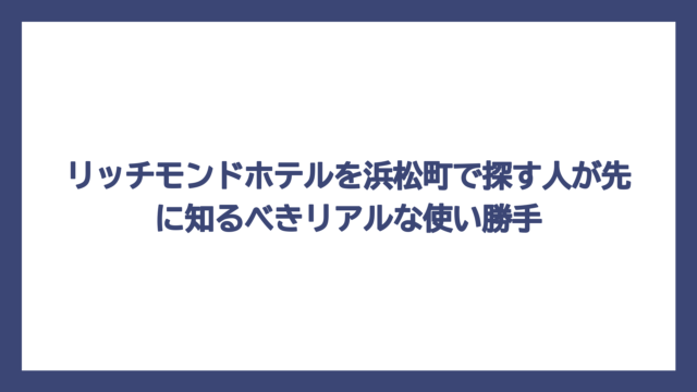リッチモンドホテルを浜松町で探す人が先に知るべきリアルな使い勝手