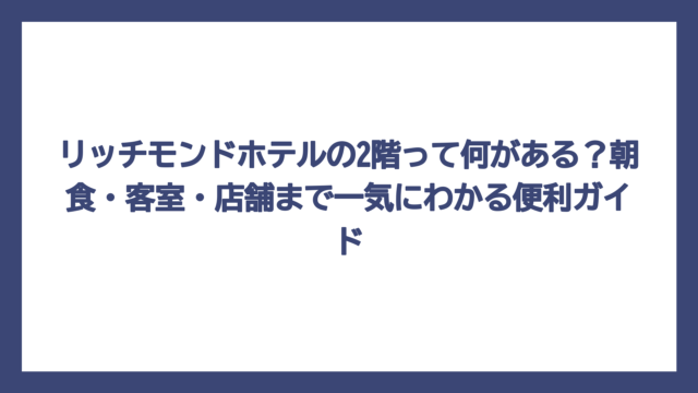 リッチモンドホテルの2階って何がある？朝食・客室・店舗まで一気にわかる便利ガイド