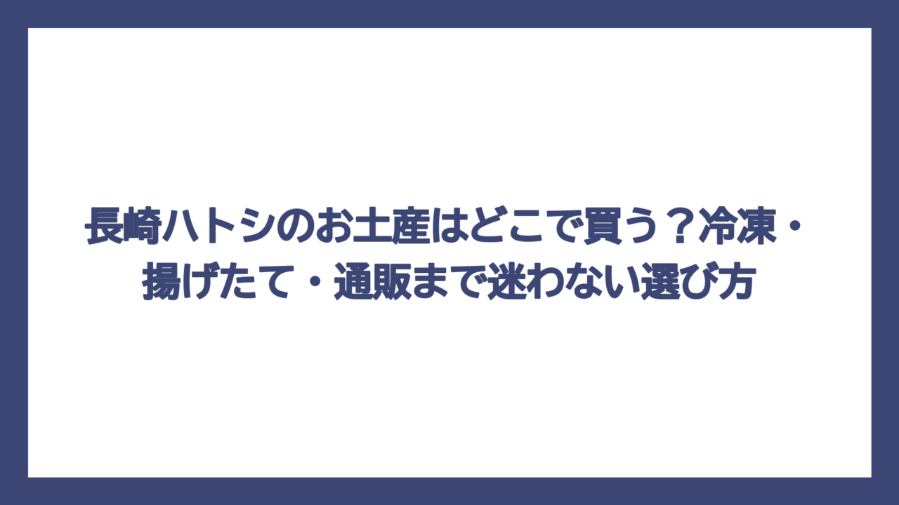 長崎ハトシのお土産はどこで買う？冷凍・揚げたて・通販まで迷わない選び方