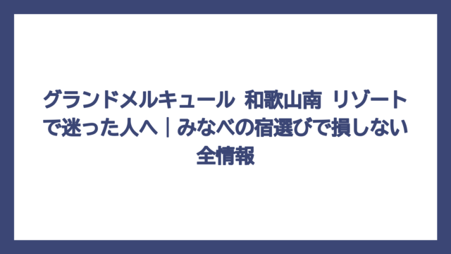 グランドメルキュール 和歌山南 リゾートで迷った人へ｜みなべの宿選びで損しない全情報