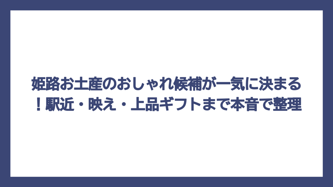 姫路お土産のおしゃれ候補が一気に決まる！駅近・映え・上品ギフトまで本音で整理