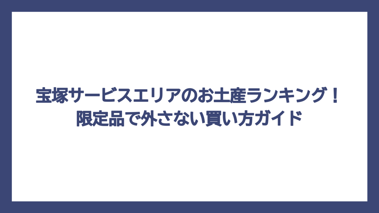 宝塚サービスエリアのお土産ランキング！限定品で外さない買い方ガイド