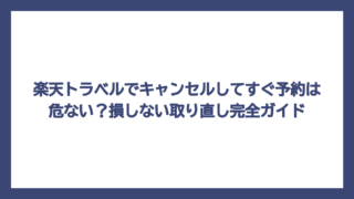 楽天トラベルでキャンセルしてすぐ予約は危ない？損しない取り直し完全ガイド